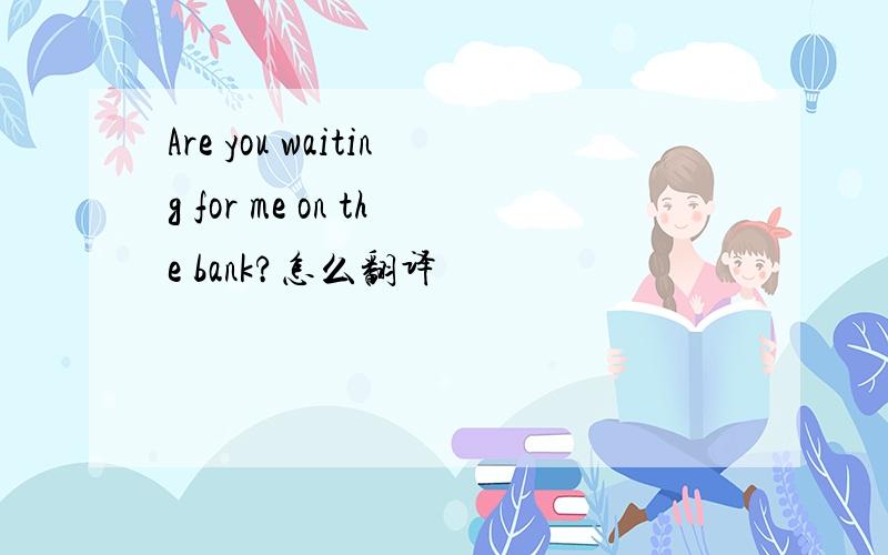 Are you waiting for me on the bank?怎么翻译