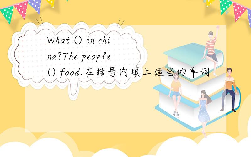 What () in china?The people () food.在括号内填上适当的单词