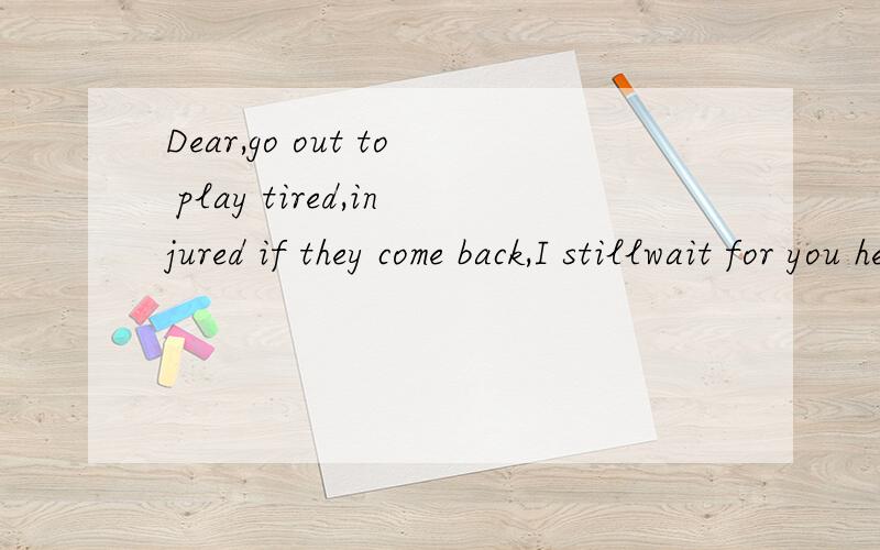 Dear,go out to play tired,injured if they come back,I stillwait for you here..…