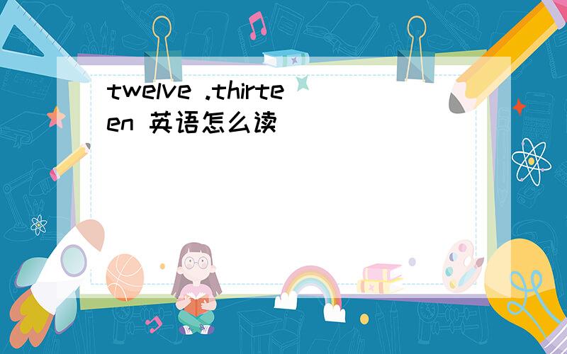 twelve .thirteen 英语怎么读