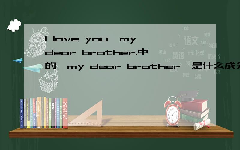 I love you,my dear brother.中的