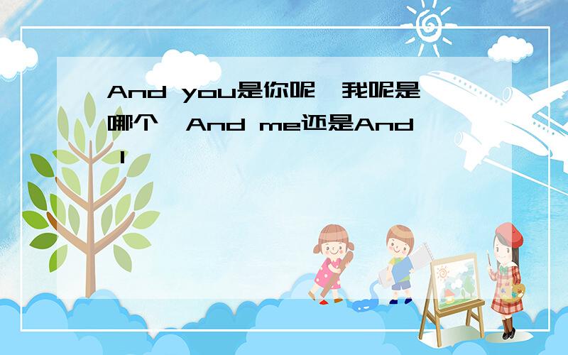 And you是你呢,我呢是哪个,And me还是And I