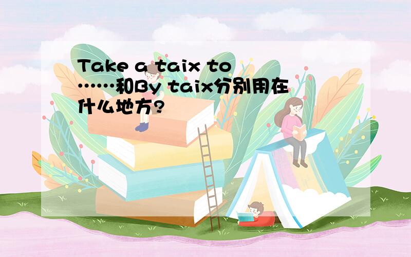 Take a taix to……和By taix分别用在什么地方?