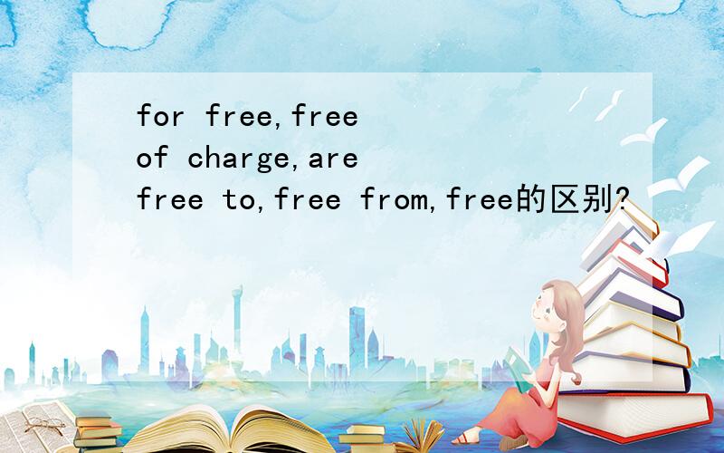 for free,free of charge,are free to,free from,free的区别?