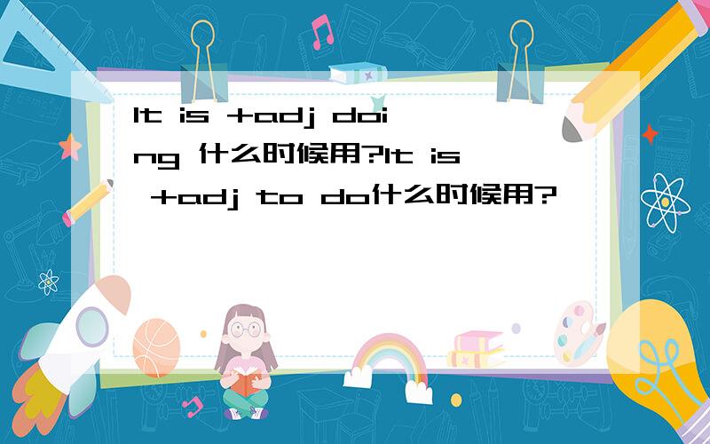 It is +adj doing 什么时候用?It is +adj to do什么时候用?