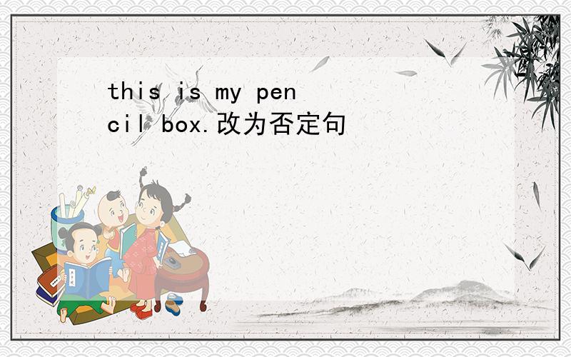 this is my pencil box.改为否定句