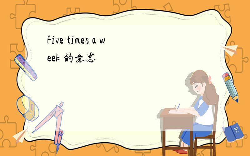 Five times a week 的意思