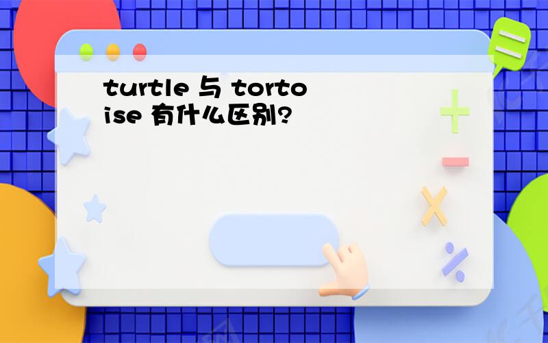 turtle 与 tortoise 有什么区别?