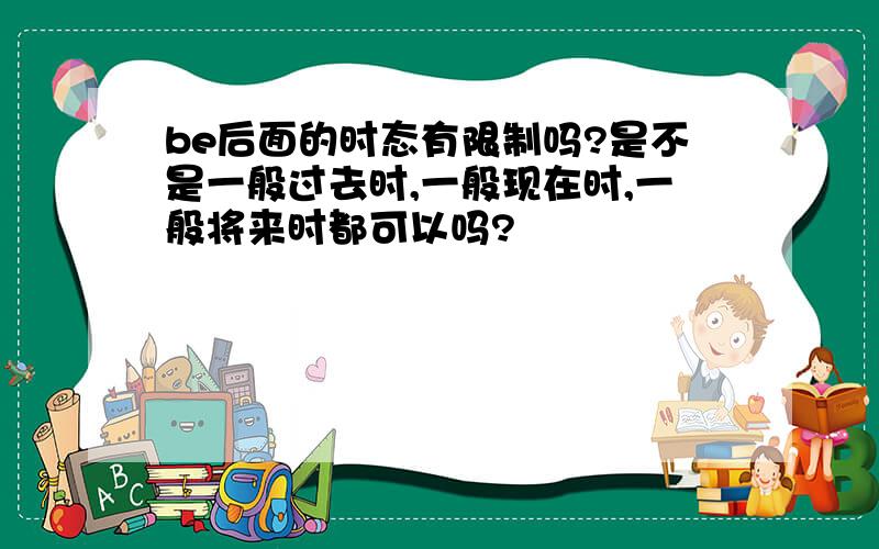 be后面的时态有限制吗?是不是一般过去时,一般现在时,一般将来时都可以吗?