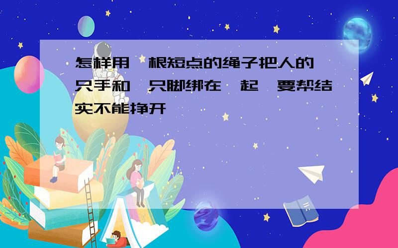 怎样用一根短点的绳子把人的一只手和一只脚绑在一起,要帮结实不能挣开