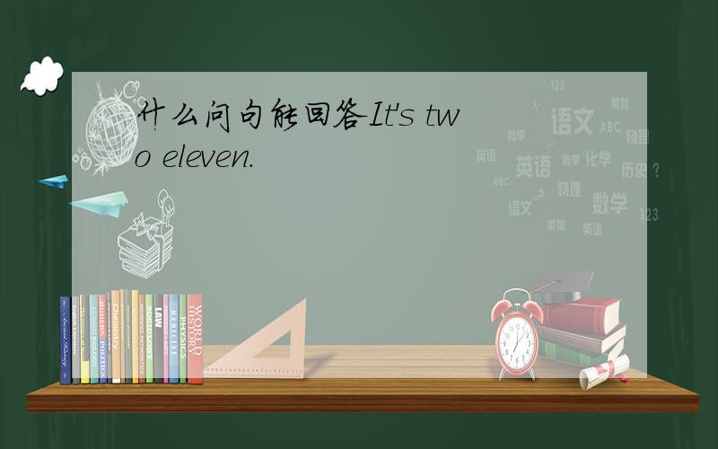 什么问句能回答It's two eleven.