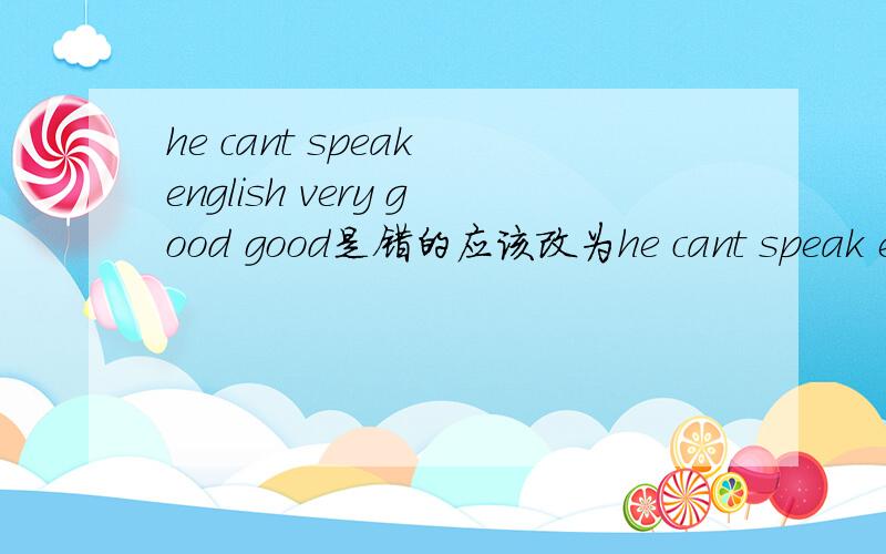 he cant speak english very good good是错的应该改为he cant speak english very good good是错的应该改为什么