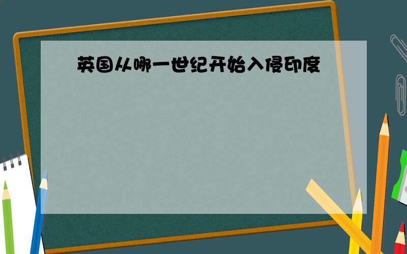 英国从哪一世纪开始入侵印度