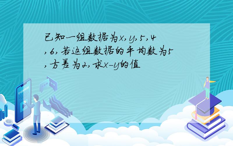 已知一组数据为x,y,5,4,6,若这组数据的平均数为5,方差为2,求x-y的值