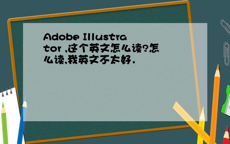 Adobe Illustrator ,这个英文怎么读?怎么读,我英文不太好．