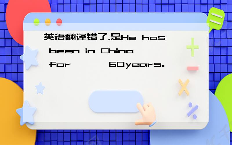 英语翻译错了，是He has been in China for — — 60years。