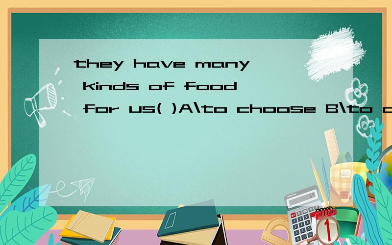 they have many kinds of food for us( )A\to choose B\to choose from C\to be chosenD\to be chosen from