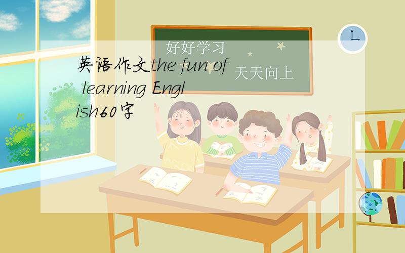 英语作文the fun of learning English60字