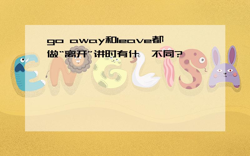 go away和leave都做“离开”讲时有什麽不同?