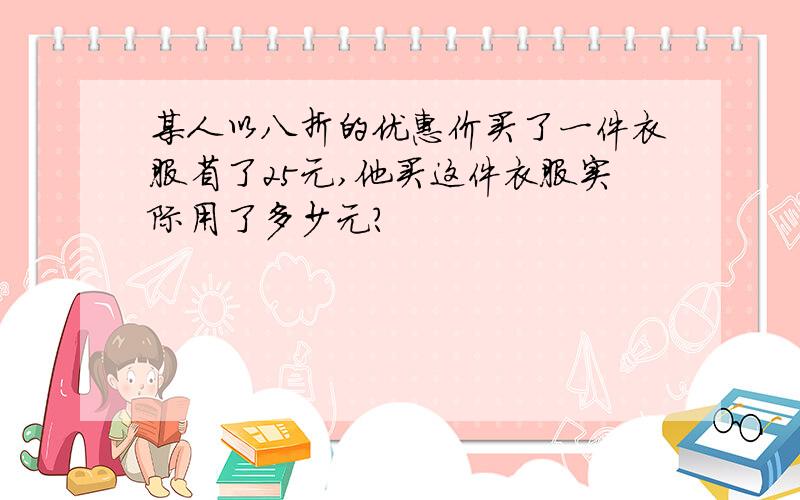 某人以八折的优惠价买了一件衣服省了25元,他买这件衣服实际用了多少元?