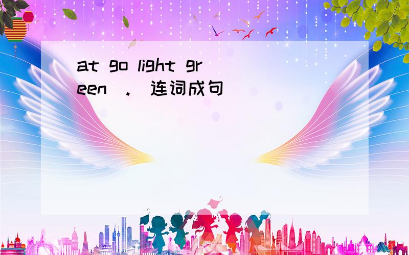 at go light green(.)连词成句