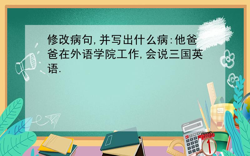 修改病句,并写出什么病:他爸爸在外语学院工作,会说三国英语.