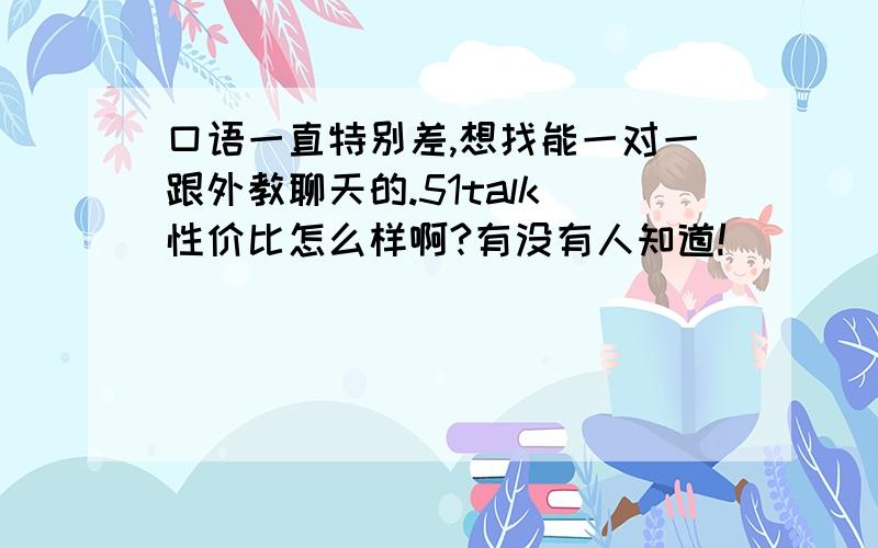 口语一直特别差,想找能一对一跟外教聊天的.51talk 性价比怎么样啊?有没有人知道!