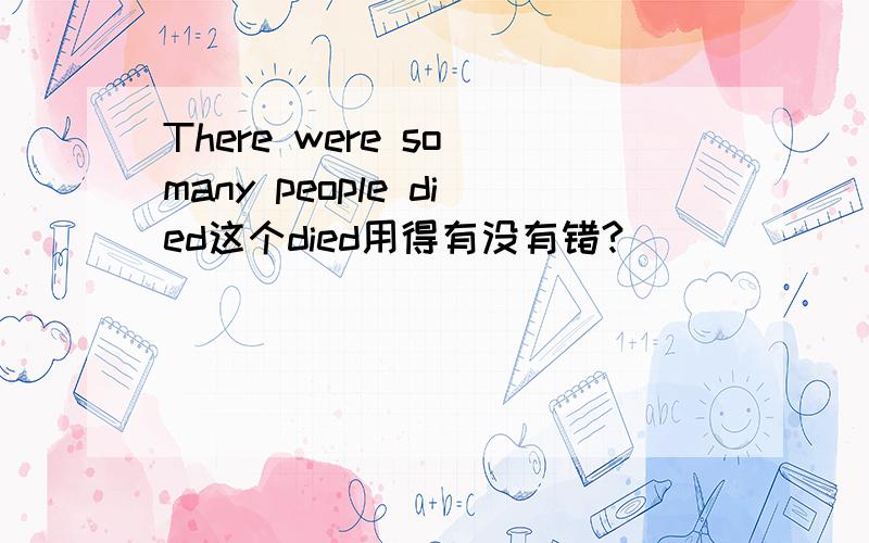 There were so many people died这个died用得有没有错?