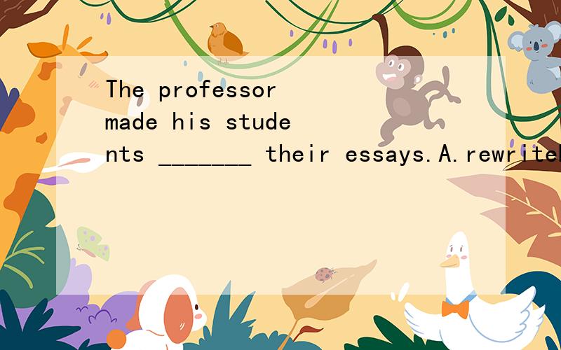 The professor made his students _______ their essays.A.rewriteB.to rewriteC.rewritingD.rewritten