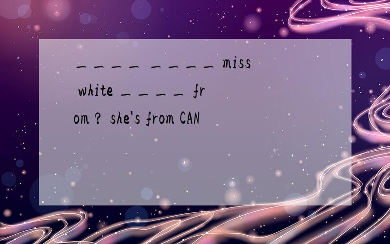 ____ ____ miss white ____ from ? she's from CAN