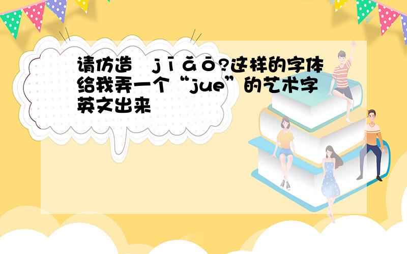 请仿造ˊjīǎō?这样的字体给我弄一个“jue”的艺术字英文出来