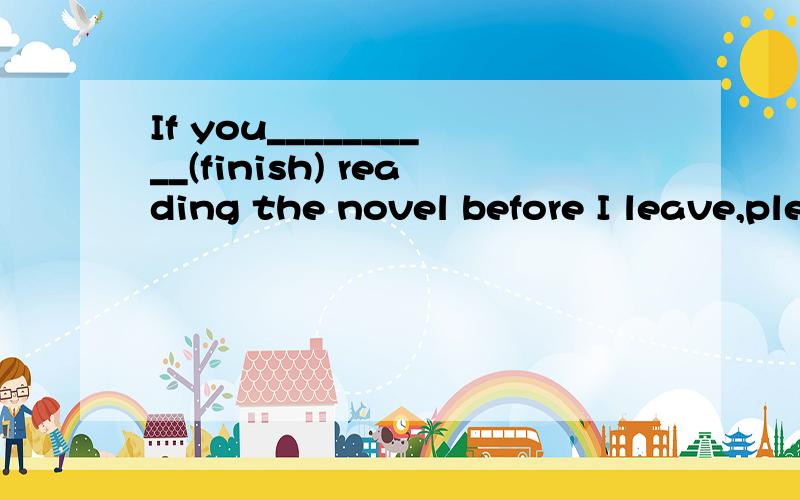 If you__________(finish) reading the novel before I leave,please give it back to me.