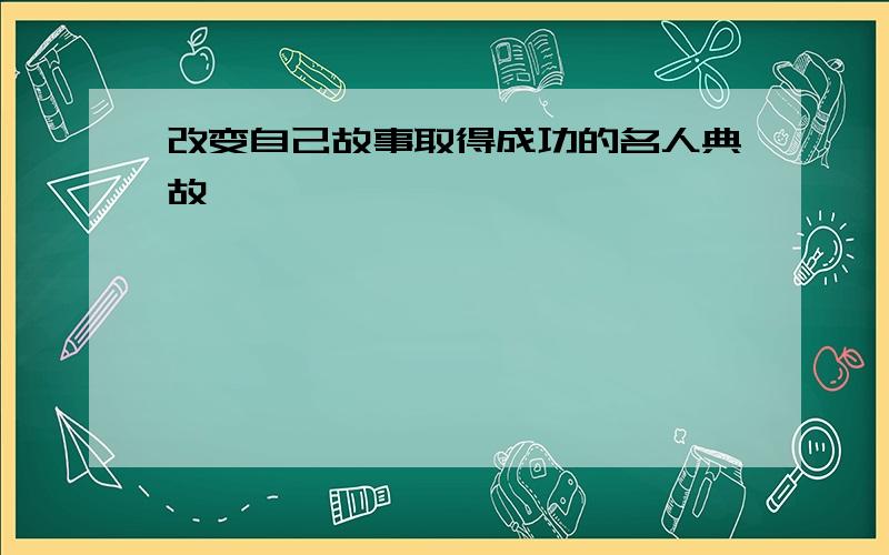 改变自己故事取得成功的名人典故