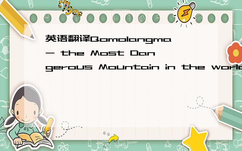 英语翻译Qomolangma- the Most Dangerous Mountain in the world?One of the world's most dangerous sports is mountain climbing,and one of the most popular places for this is the Himalayas.The Himalayas run along the southwestern part of China.Of all