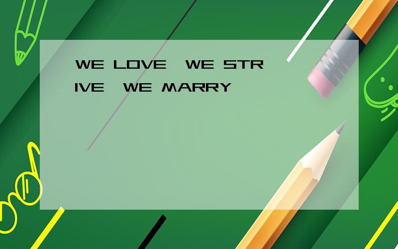 WE LOVE,WE STRIVE,WE MARRY