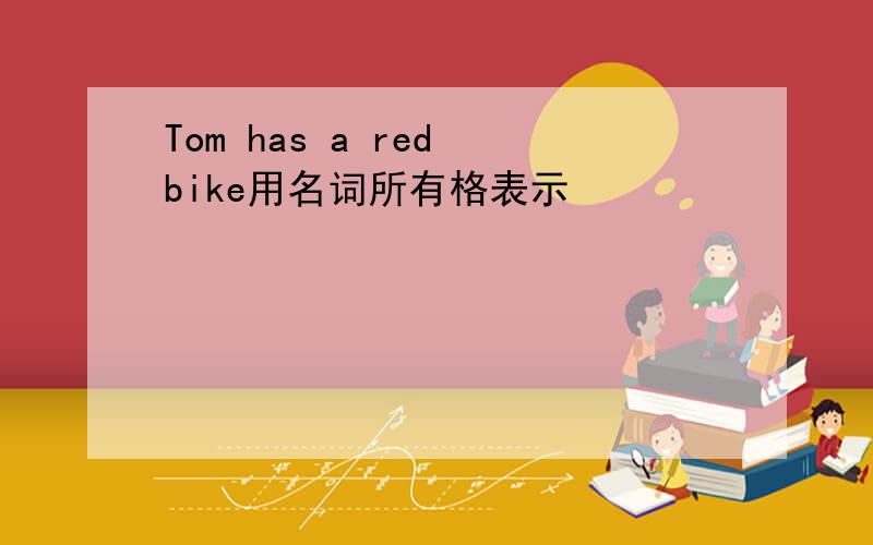 Tom has a red bike用名词所有格表示