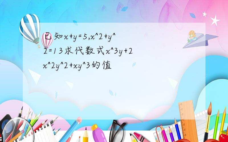 已知x+y=5,x^2+y^2=13求代数式x^3y+2x^2y^2+xy^3的值