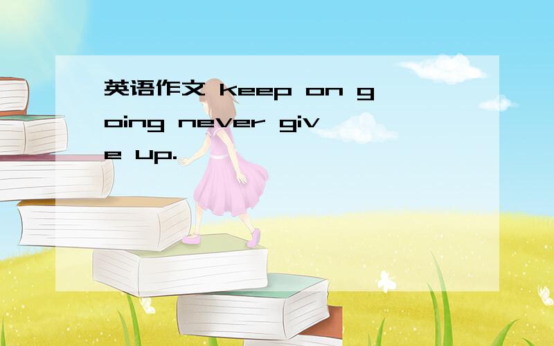 英语作文 keep on going never give up.