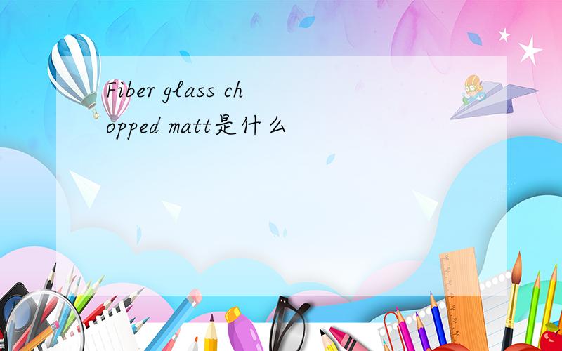 Fiber glass chopped matt是什么