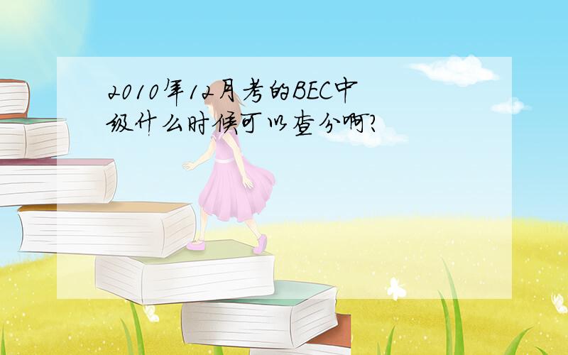 2010年12月考的BEC中级什么时候可以查分啊?