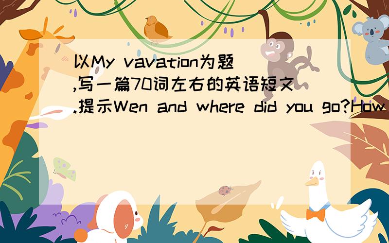 以My vavation为题,写一篇70词左右的英语短文.提示Wen and where did you go?How was the weather that day?What did you do there?How was yoour vacation?