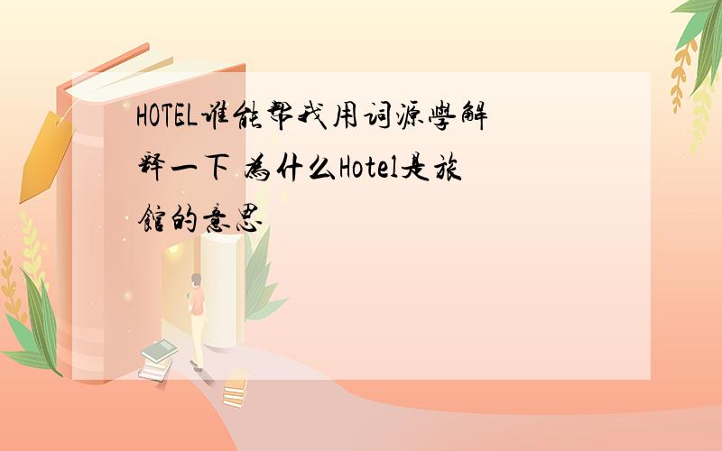 HOTEL谁能帮我用词源学解释一下 为什么Hotel是旅馆的意思