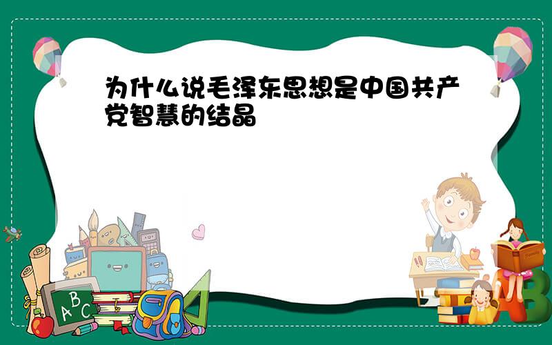 为什么说毛泽东思想是中国共产党智慧的结晶