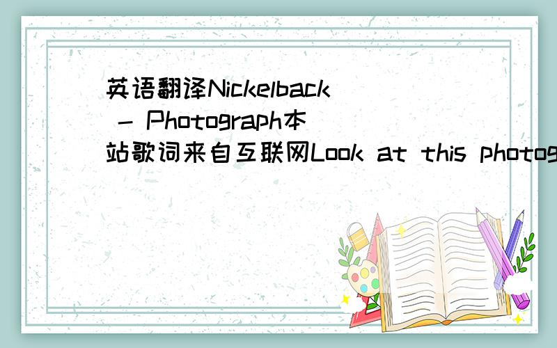 英语翻译Nickelback - Photograph本站歌词来自互联网Look at this photographEvery time I do it makes me laughHow did our eyes get so redAnd what the hell is on Joey's head?This is where I grew upI think the present owner fixed it upI never k