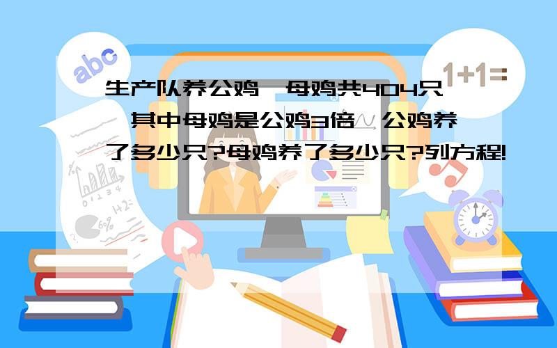 生产队养公鸡、母鸡共404只,其中母鸡是公鸡3倍,公鸡养了多少只?母鸡养了多少只?列方程!