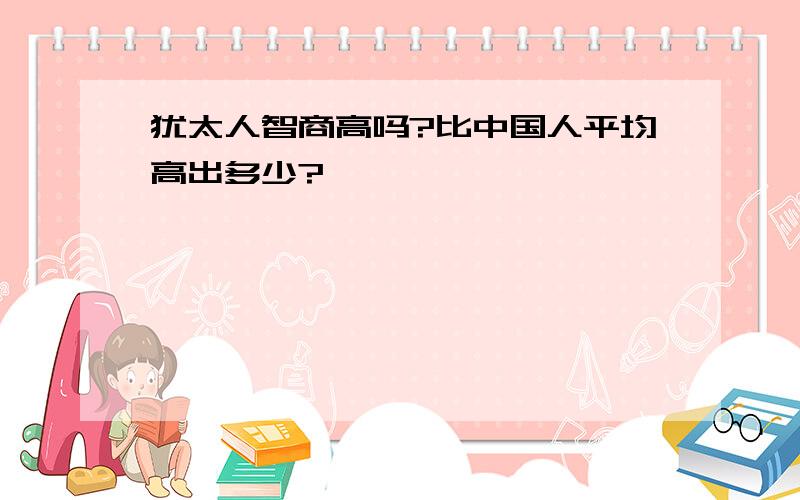 犹太人智商高吗?比中国人平均高出多少?