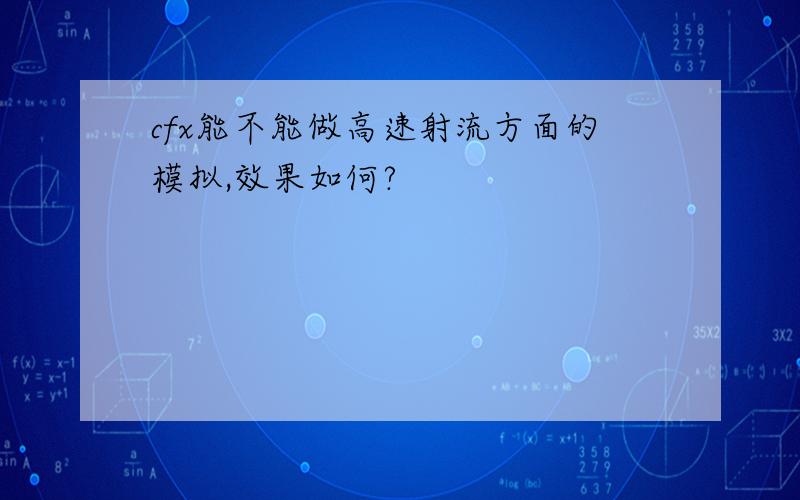 cfx能不能做高速射流方面的模拟,效果如何?