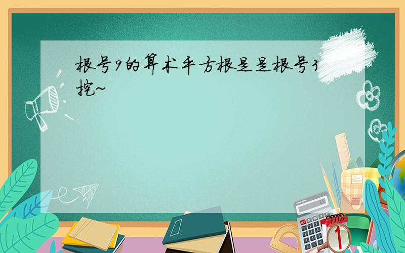 根号9的算术平方根是是根号3挖~