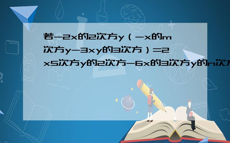 若-2x的2次方y（-x的m次方y-3xy的3次方）=2x5次方y的2次方-6x的3次方y的n次方,求mn 帮个忙!