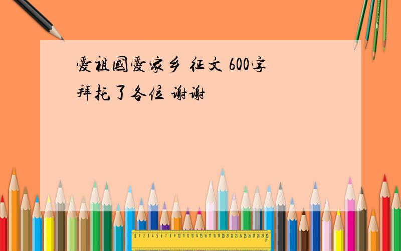 爱祖国爱家乡 征文 600字拜托了各位 谢谢